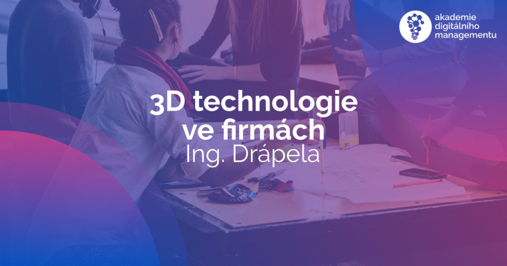 3D technologie ve firmách - neboli aditivní výroba